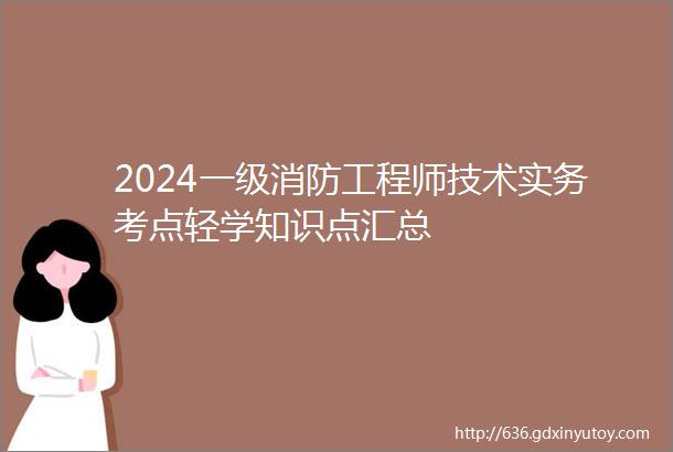 2024一级消防工程师技术实务考点轻学知识点汇总