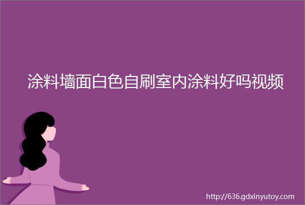 涂料墙面白色自刷室内涂料好吗视频