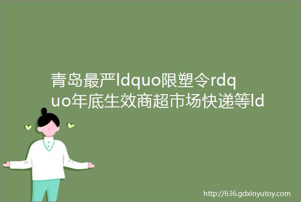 青岛最严ldquo限塑令rdquo年底生效商超市场快递等ldquo用塑大户rdquo开始行动