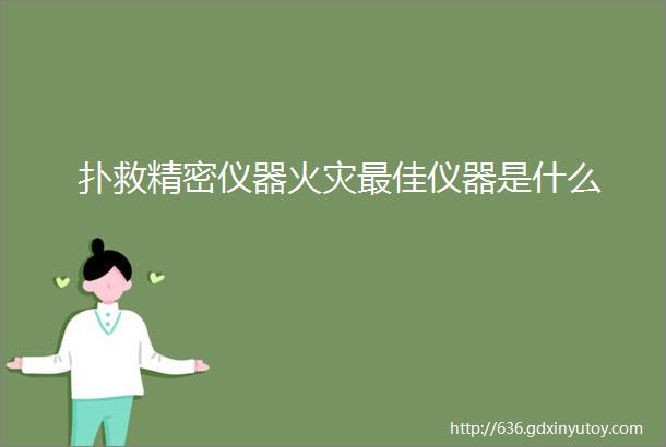 扑救精密仪器火灾最佳仪器是什么