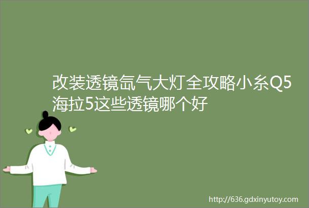 改装透镜氙气大灯全攻略小糸Q5海拉5这些透镜哪个好