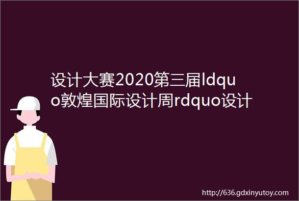 设计大赛2020第三届ldquo敦煌国际设计周rdquo设计大赛