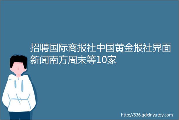 招聘国际商报社中国黄金报社界面新闻南方周末等10家